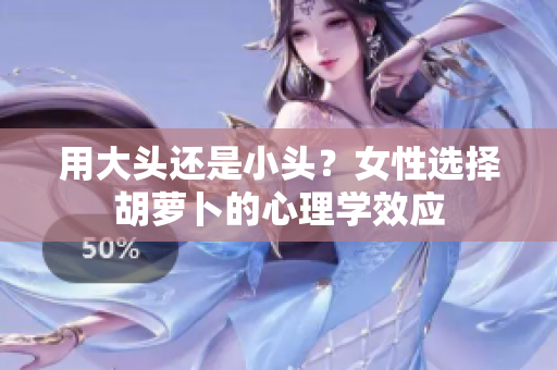 用大头还是小头？女性选择胡萝卜的心理学效应