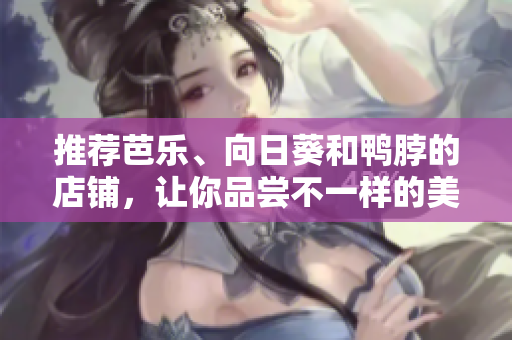 推荐芭乐、向日葵和鸭脖的店铺，让你品尝不一样的美味