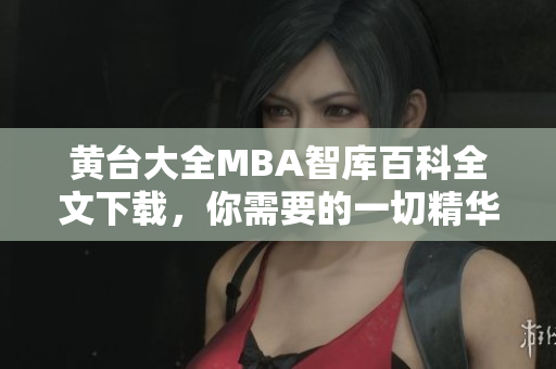 黄台大全MBA智库百科全文下载，你需要的一切精华知识