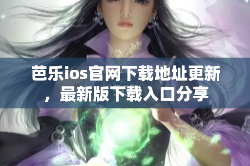 芭乐ios官网下载地址更新，最新版下载入口分享