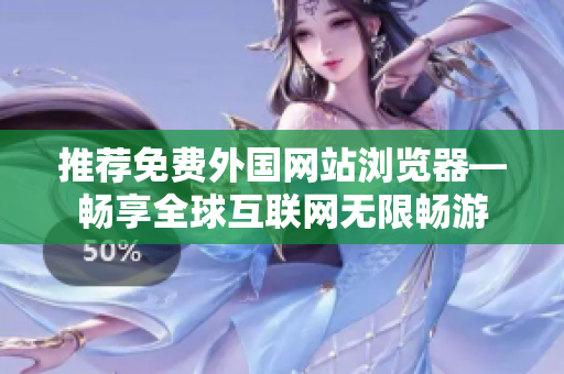 推荐免费外国网站浏览器—畅享全球互联网无限畅游