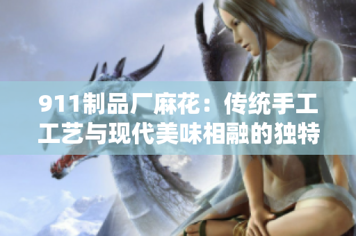 911制品厂麻花：传统手工工艺与现代美味相融的独特美食