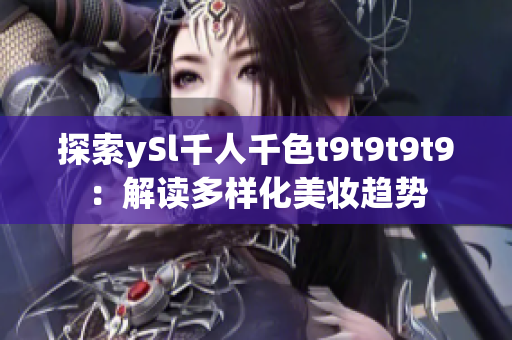 探索ySl千人千色t9t9t9t9：解读多样化美妆趋势