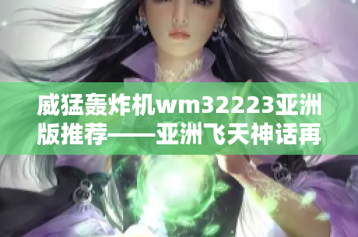威猛轰炸机wm32223亚洲版推荐——亚洲飞天神话再现