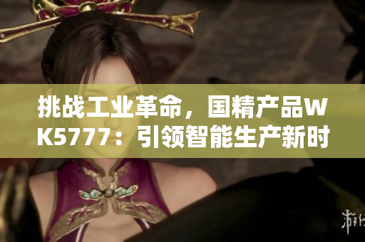 挑战工业革命，国精产品WK5777：引领智能生产新时代