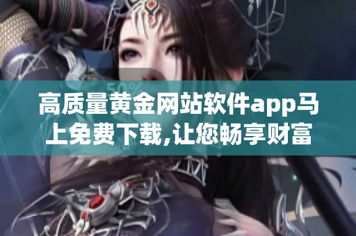 高质量黄金网站软件app马上免费下载,让您畅享财富收获