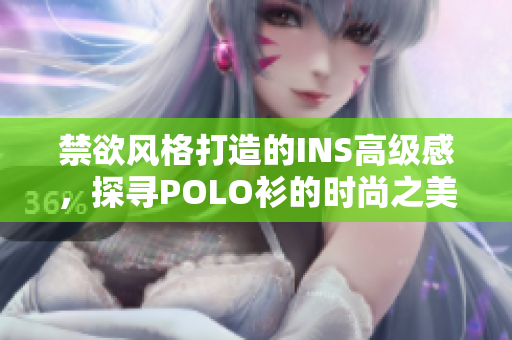 禁欲风格打造的INS高级感，探寻POLO衫的时尚之美