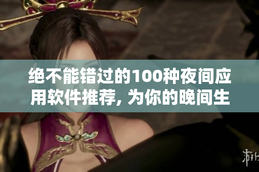 绝不能错过的100种夜间应用软件推荐, 为你的晚间生活增添乐趣