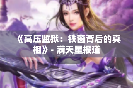 《高压监狱：铁窗背后的真相》- 满天星报道
