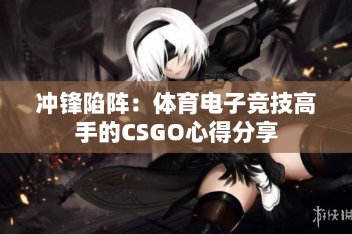冲锋陷阵：体育电子竞技高手的CSGO心得分享