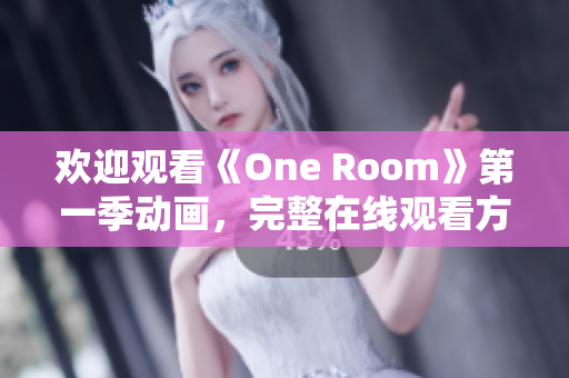 欢迎观看《One Room》第一季动画，完整在线观看方式汇总!