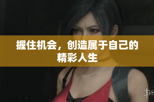 握住机会，创造属于自己的精彩人生