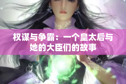 权谋与争霸：一个皇太后与她的大臣们的故事