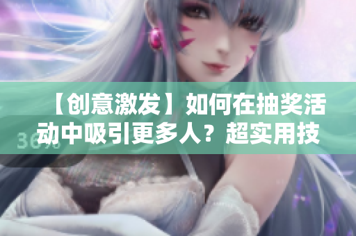 【创意激发】如何在抽奖活动中吸引更多人？超实用技巧大揭秘