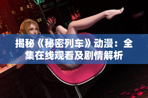 揭秘《秘密列车》动漫：全集在线观看及剧情解析