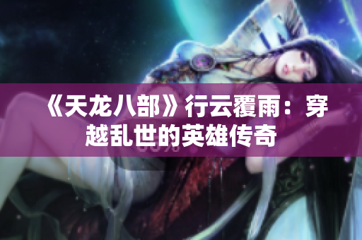 《天龙八部》行云覆雨：穿越乱世的英雄传奇