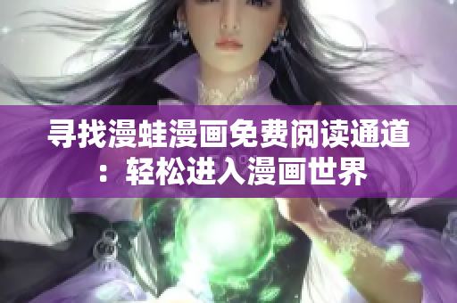寻找漫蛙漫画免费阅读通道：轻松进入漫画世界