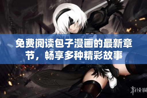 免费阅读包子漫画的最新章节，畅享多种精彩故事