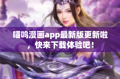 喵呜漫画app最新版更新啦，快来下载体验吧！