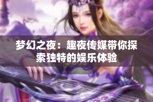 梦幻之夜：趣夜传媒带你探索独特的娱乐体验