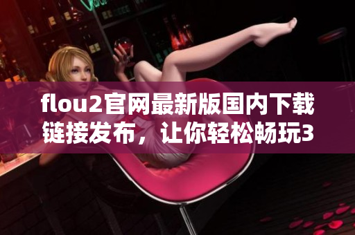 flou2官网最新版国内下载链接发布，让你轻松畅玩3 