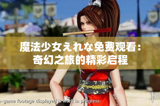 魔法少女えれな免费观看：奇幻之旅的精彩启程