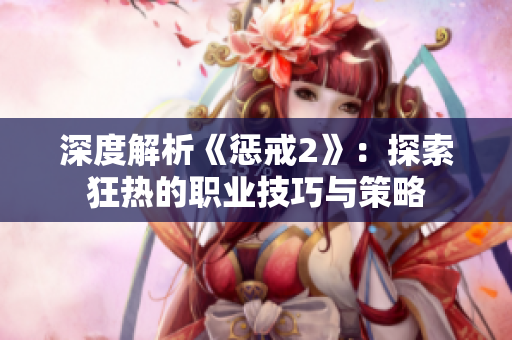 深度解析《惩戒2》：探索狂热的职业技巧与策略