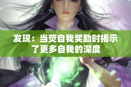 发现：当荧自我奖励时揭示了更多自我的深度
