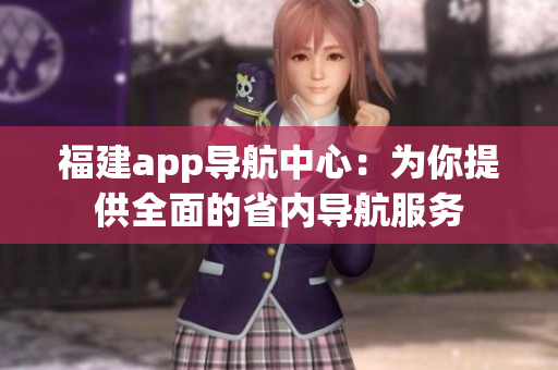 福建app导航中心：为你提供全面的省内导航服务