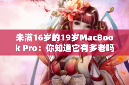 未满16岁的19岁MacBook Pro：你知道它有多老吗？
