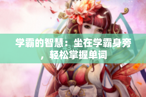 学霸的智慧：坐在学霸身旁，轻松掌握单词