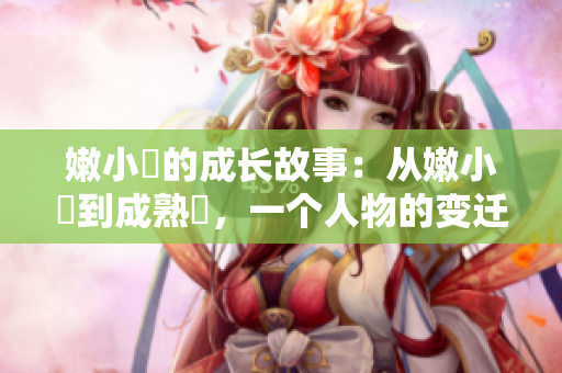 嫩小槡的成长故事：从嫩小槡到成熟槡，一个人物的变迁