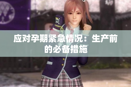 应对孕期紧急情况：生产前的必备措施