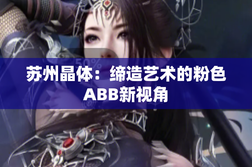苏州晶体：缔造艺术的粉色ABB新视角