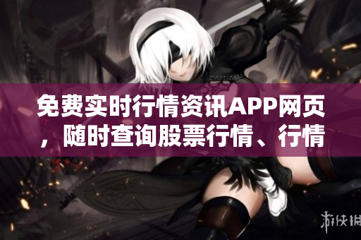 免费实时行情资讯APP网页，随时查询股票行情、行情分析预测、市场资讯全悉知
