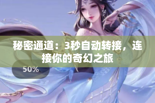 秘密通道：3秒自动转接，连接你的奇幻之旅