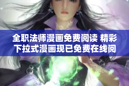 全职法师漫画免费阅读 精彩下拉式漫画现已免费在线阅读!