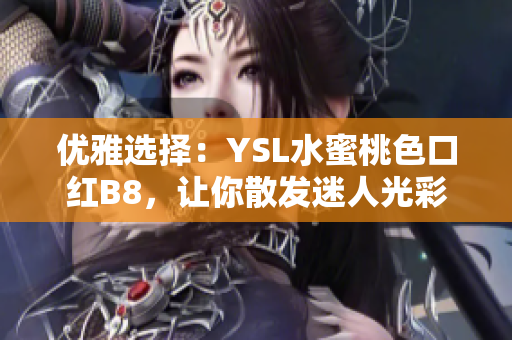 优雅选择：YSL水蜜桃色口红B8，让你散发迷人光彩