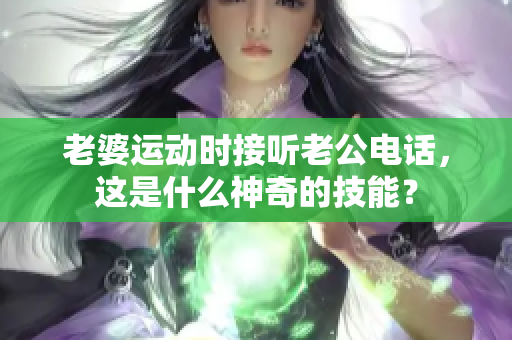 老婆运动时接听老公电话，这是什么神奇的技能？