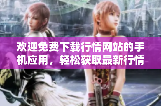 欢迎免费下载行情网站的手机应用，轻松获取最新行情！