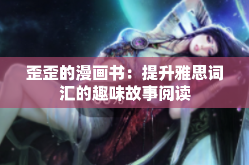 歪歪的漫画书：提升雅思词汇的趣味故事阅读
