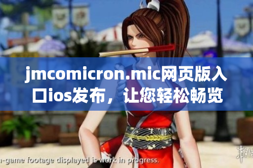 jmcomicron.mic网页版入口ios发布，让您轻松畅览精彩漫画