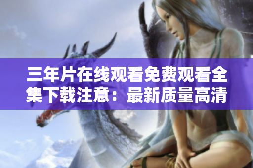 三年片在线观看免费观看全集下载注意：最新质量高清完整版 