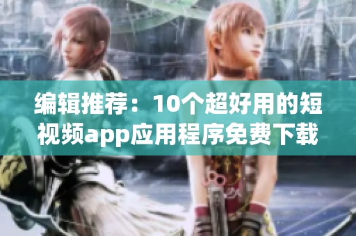 编辑推荐：10个超好用的短视频app应用程序免费下载及安装使用