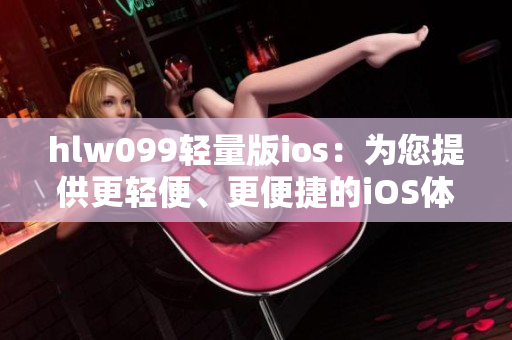 hlw099轻量版ios：为您提供更轻便、更便捷的iOS体验