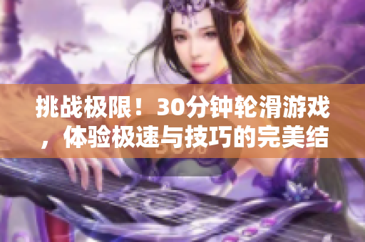 挑战极限！30分钟轮滑游戏，体验极速与技巧的完美结合