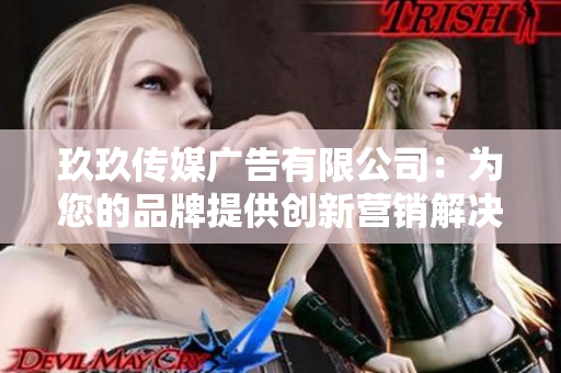 玖玖传媒广告有限公司：为您的品牌提供创新营销解决方案