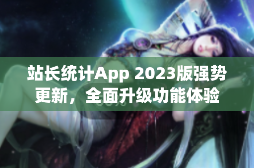 站长统计App 2023版强势更新，全面升级功能体验