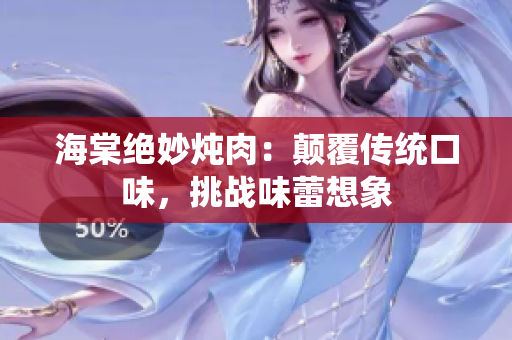 海棠绝妙炖肉：颠覆传统口味，挑战味蕾想象