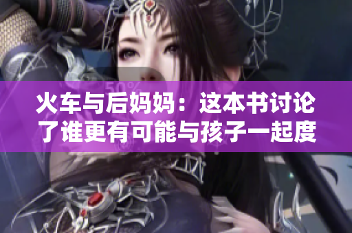 火车与后妈妈：这本书讨论了谁更有可能与孩子一起度过时间